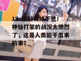 17c黑料惊掉下巴！神仙打架的战况太惨烈了，这是人类能干出来的事？