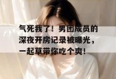 气死我了！男团成员的深夜开房记录被曝光，一起草带你吃个爽！