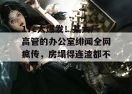 17c大爆发！某大厂高管的办公室绯闻全网疯传，房塌得连渣都不剩了！