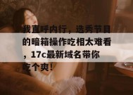 我直呼内行，选秀节目的暗箱操作吃相太难看，17c最新域名带你吃个爽！