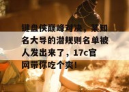 键盘侠巅峰对决，某知名大导的潜规则名单被人发出来了，17c官网带你吃个爽！