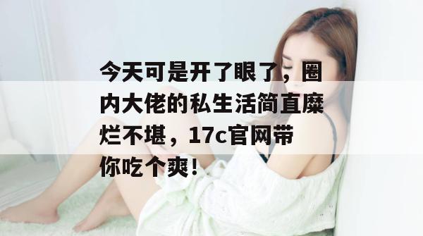 今天可是开了眼了,圈内大佬的私生活简直糜烂不堪,17c官网带你吃个爽! 第1张 今天可是开了眼了,圈内大佬的私生活简直糜烂不堪,17c官网带你吃个爽! 第1张